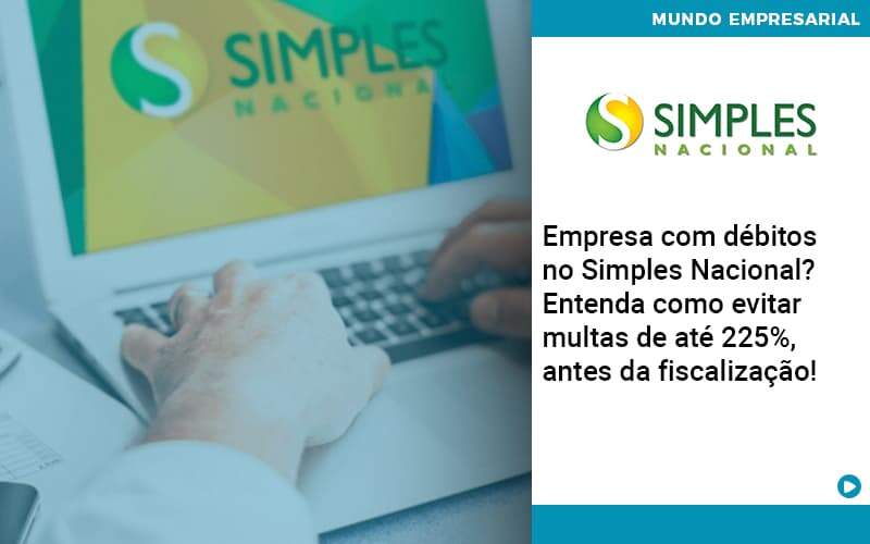 Empresa Com Debitos No Simples Nacional Entenda Como Evitar Multas De Ate 225 Antes Da Fiscalizacao Organização Contábil Lawini - Escritório de Contabilidade em Rondon - Santa Helena Contabilidade