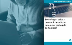 Tecnologia Saiba O Que Voce Deve Fazer Para Estar Protegido De Hackers Organização Contábil Lawini - Escritório de Contabilidade em Rondon - Santa Helena Contabilidade