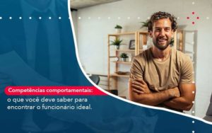 Competencias Comportamntais O Que Voce Deve Saber Para Encontrar O Funcionario Ideal Organização Contábil Lawini - Escritório de Contabilidade em Rondon - Santa Helena Contabilidade