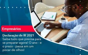 Declaracao De Ir 2021 Saiba Tudo Que Precisa Para Se Preparar Agora O Ano E O Prazo Passa Em Um Piscar De Olhos 1 Organização Contábil Lawini - Escritório de Contabilidade em Rondon - Santa Helena Contabilidade