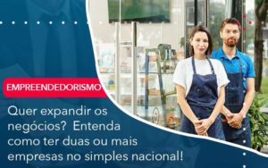 Quer Expandir Os Negocios Entenda Como Ter Duas Ou Mais Empresas No Simples Nacional Organização Contábil Lawini - Escritório de Contabilidade em Rondon - Santa Helena Contabilidade