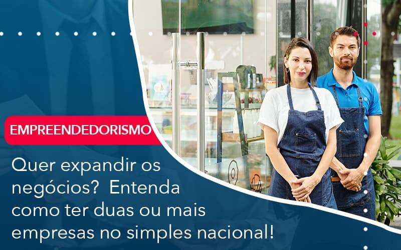 Quer Expandir Os Negocios Entenda Como Ter Duas Ou Mais Empresas No Simples Nacional Organização Contábil Lawini - Escritório de Contabilidade em Rondon - Santa Helena Contabilidade